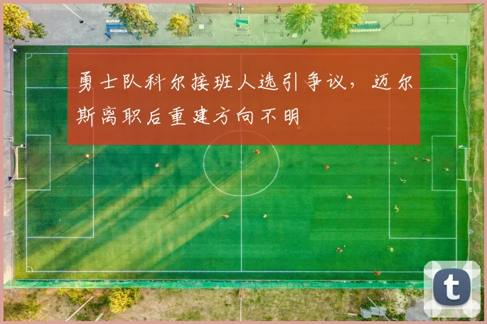 勇士队科尔接班人选引争议，迈尔斯离职后重建方向不明